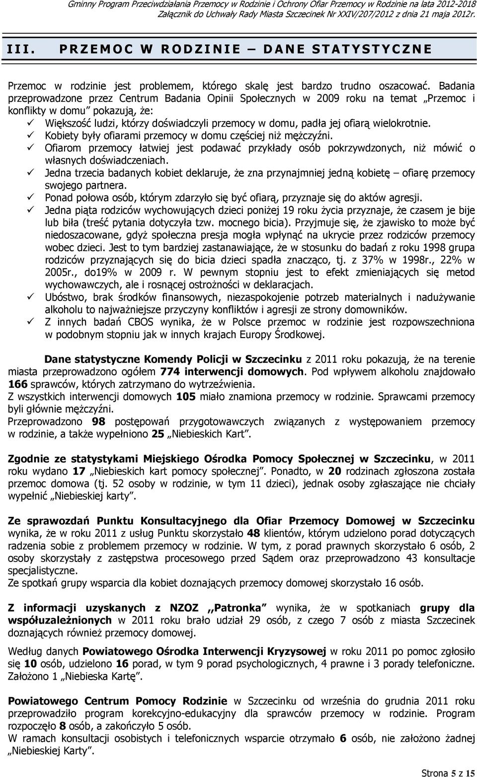 Badania przeprowadzone przez Centrum Badania Opinii Społecznych w 2009 roku na temat Przemoc i konflikty w domu pokazują, Ŝe: Większość ludzi, którzy doświadczyli przemocy w domu, padła jej ofiarą