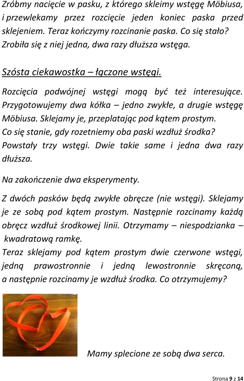 Przygotowujemy dwa kółka jedno zwykłe, a drugie wstęgę Möbiusa. Sklejamy je, przeplatając pod kątem prostym. Co się stanie, gdy rozetniemy oba paski wzdłuż środka? Powstały trzy wstęgi.