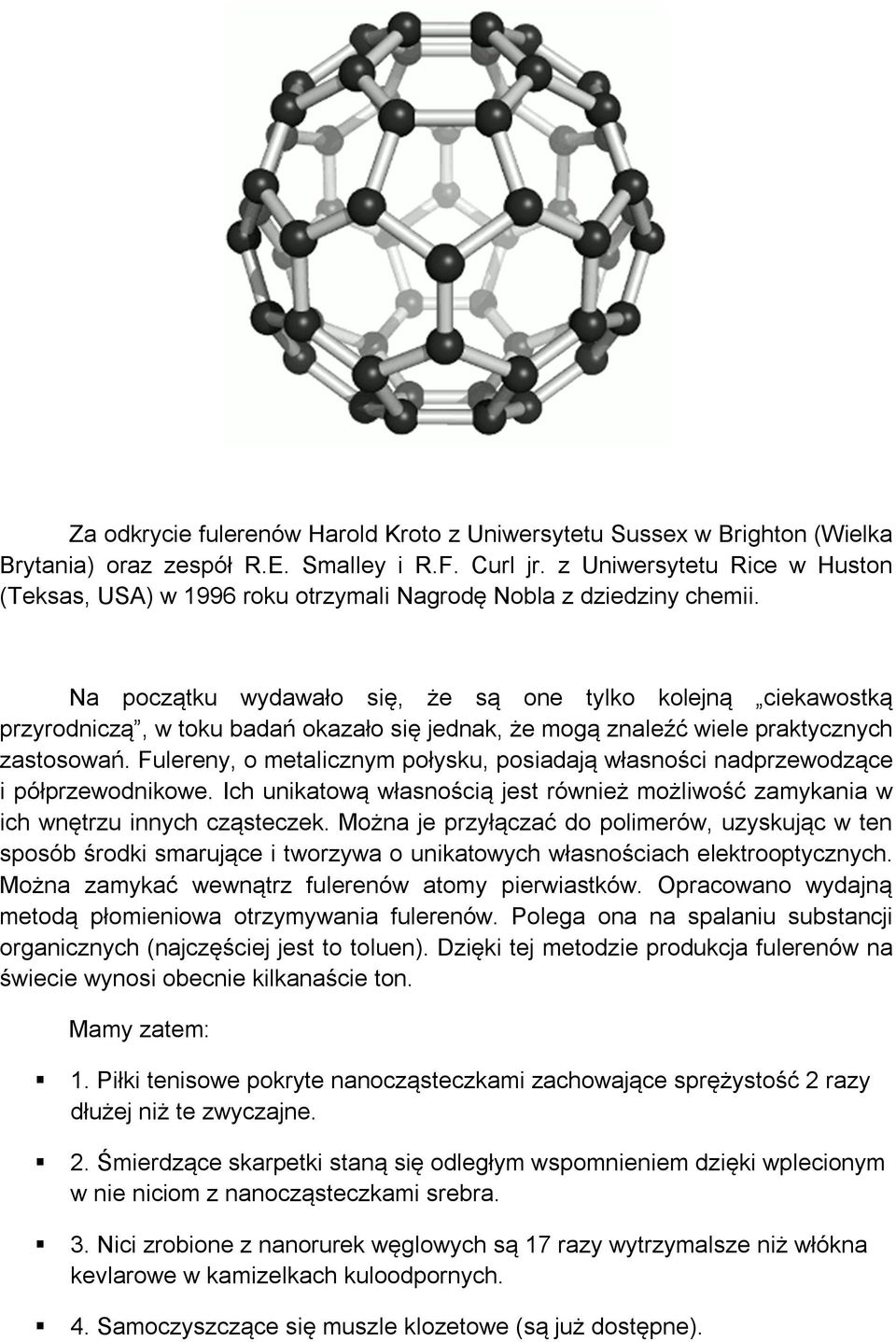 Na początku wydawało się, że są one tylko kolejną ciekawostką przyrodniczą, w toku badań okazało się jednak, że mogą znaleźć wiele praktycznych zastosowań.