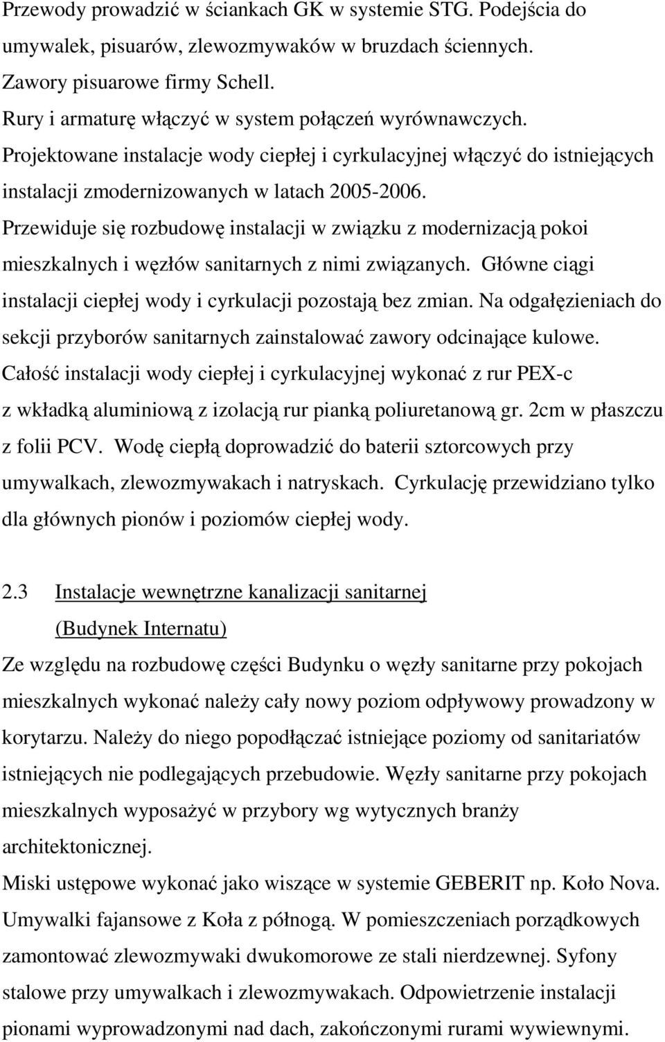 Przewiduje się rozbudowę instalacji w związku z modernizacją pokoi mieszkalnych i węzłów sanitarnych z nimi związanych. Główne ciągi instalacji ciepłej wody i cyrkulacji pozostają bez zmian.