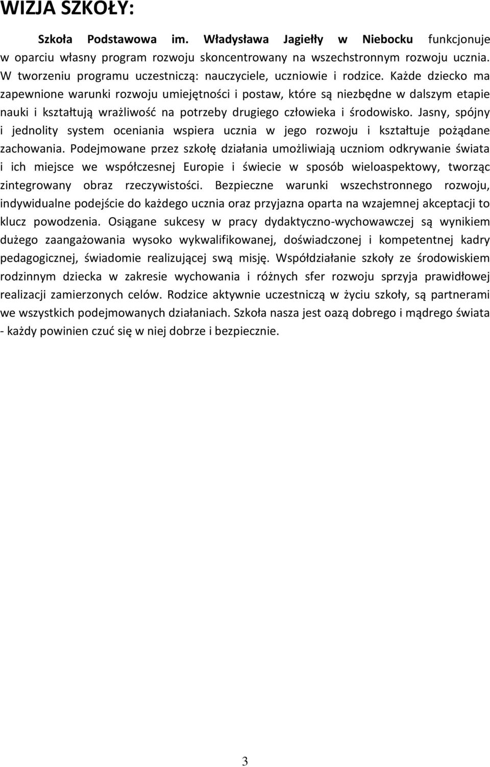 Każde dziecko ma zapewnione warunki rozwoju umiejętności i postaw, które są niezbędne w dalszym etapie nauki i kształtują wrażliwość na potrzeby drugiego człowieka i środowisko.