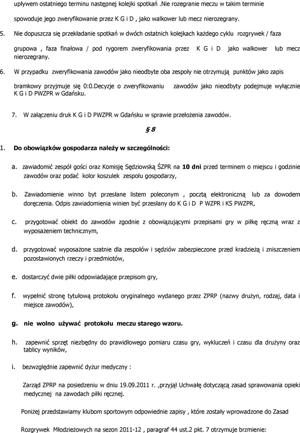 6. W przypadku zweryfikowania zawodów jako nieodbyte oba zespoły nie otrzymują punktów jako zapis bramkowy przyjmuje się 0:0.Decyzje o zweryfikowaniu K G i D PWZPR w Gdańsku.