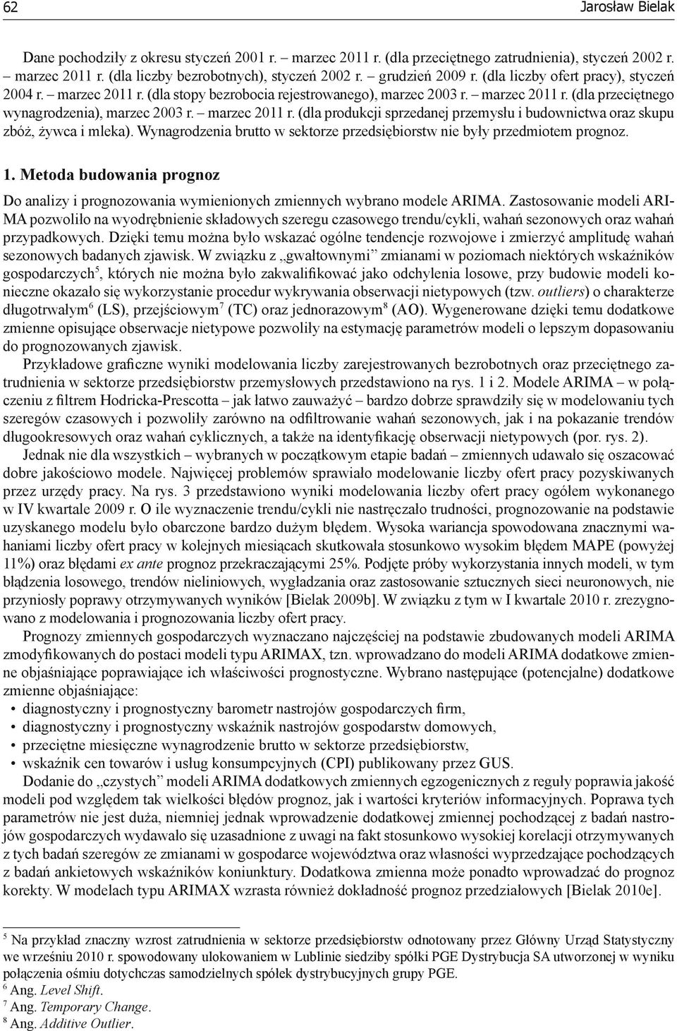 Wynagrodzenia brutto w sektorze przedsiębiorstw nie były przedmiotem prognoz. 1. Metoda budowania prognoz Do analizy i prognozowania wymienionych zmiennych wybrano modele ARIMA.