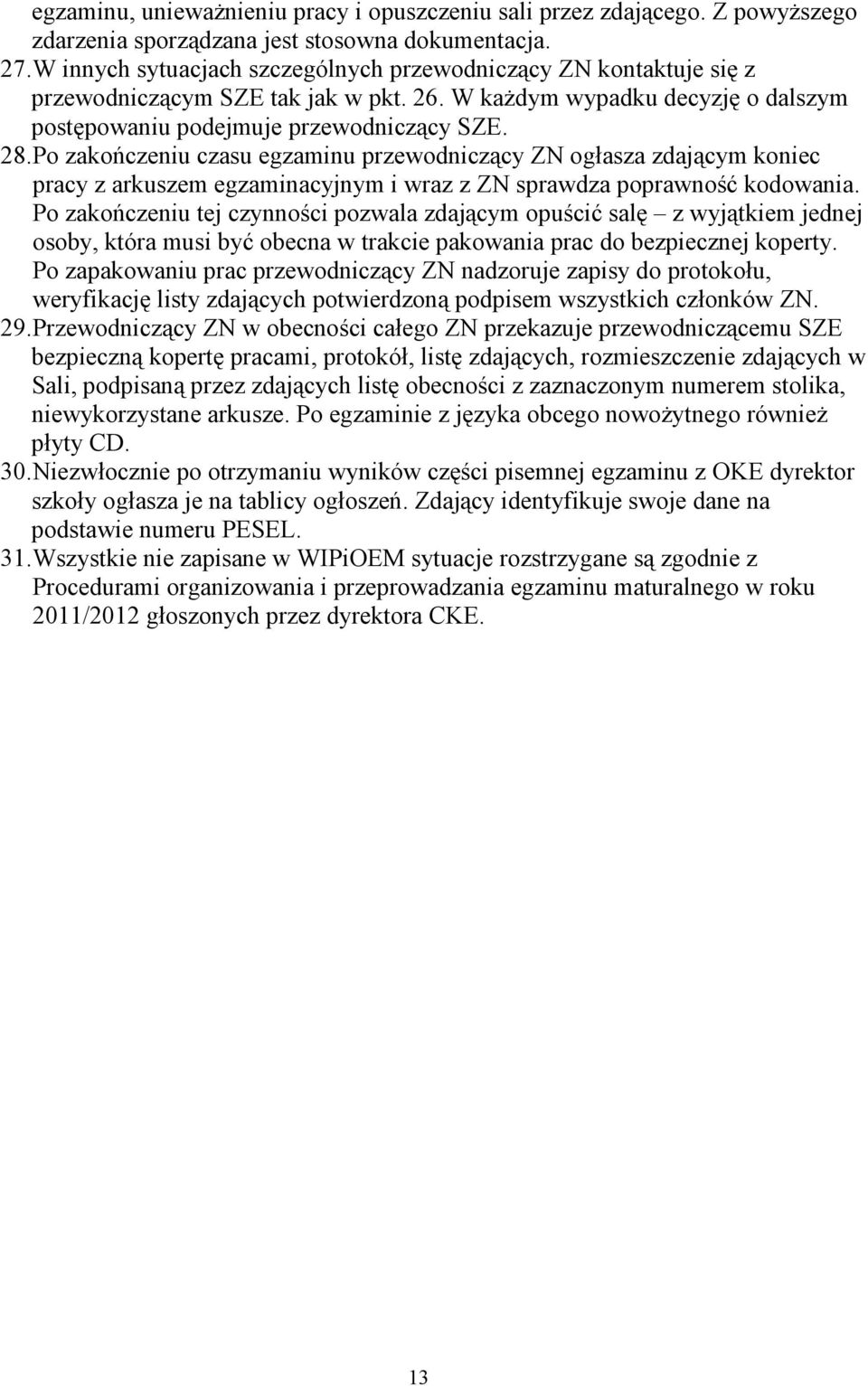Po zakończeniu czasu egzaminu przewodniczący ZN ogłasza zdającym koniec pracy z arkuszem egzaminacyjnym i wraz z ZN sprawdza poprawność kodowania.