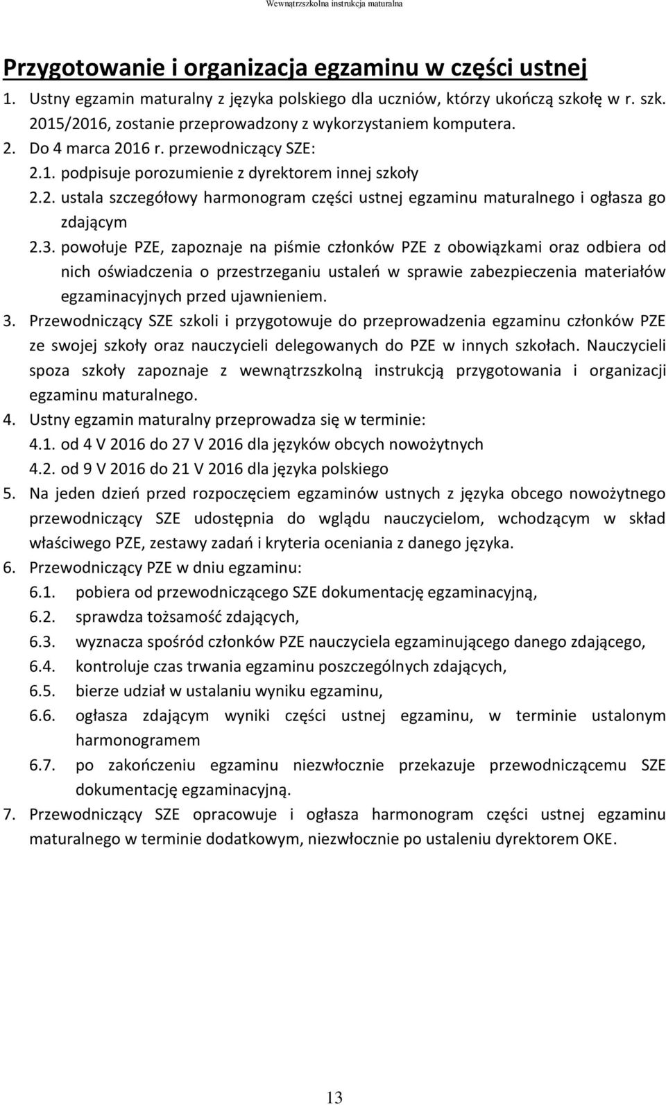 powołuje PZE, zapoznaje na piśmie członków PZE z obowiązkami oraz odbiera od nich oświadczenia o przestrzeganiu ustaleń w sprawie zabezpieczenia materiałów egzaminacyjnych przed ujawnieniem. 3.