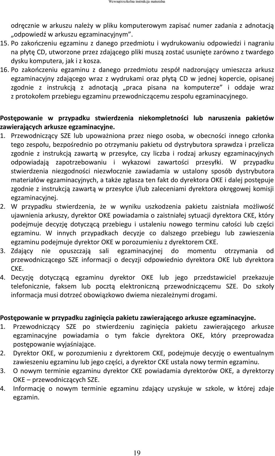 16. Po zakończeniu egzaminu z danego przedmiotu zespół nadzorujący umieszcza arkusz egzaminacyjny zdającego wraz z wydrukami oraz płytą CD w jednej kopercie, opisanej zgodnie z instrukcją z adnotacją