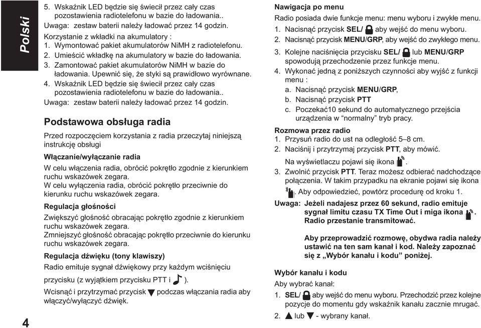 Upewni si, e styki s prawid owo wyrównane. 4. Wska nik LED b dzie si wieci przez ca y czas pozostawienia radiotelefonu w bazie do adowania.. Uwaga: zestaw baterii nale y adowa przez 14 godzin.