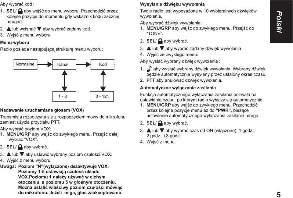 przycisku PTT. Aby wybra poziom VOX: 1. MENU/GRP aby wej do zwyk ego menu. Przej dalej i wybra VOX. 2. SEL/ aby wybra. 3. lub aby ustawi wybrany poziom czu o ci VOX. 4. Wyj z menu wyboru.