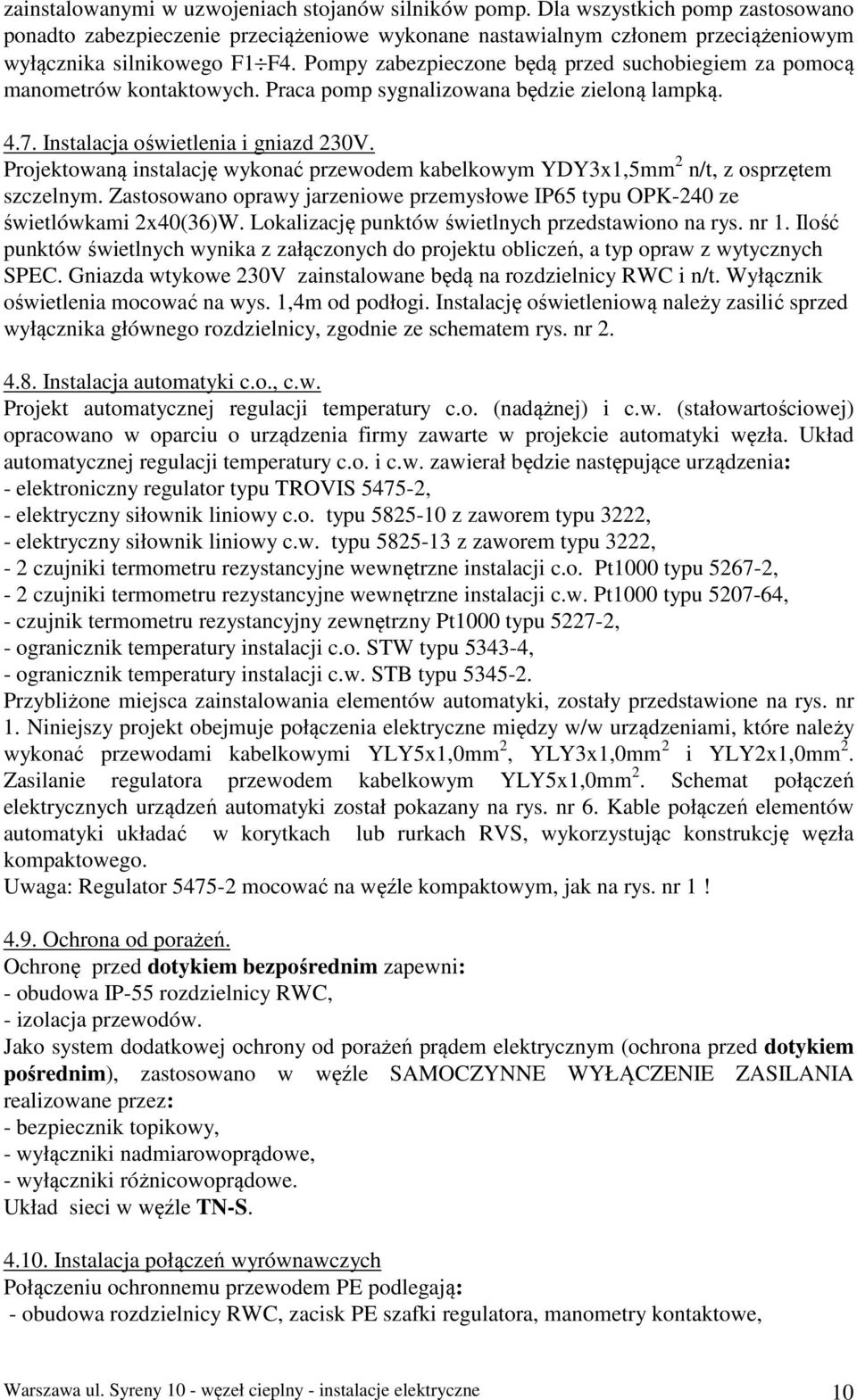 Projektowaną instalację wykonać przewodem kabelkowym YDY3x1,5mm 2 n/t, z osprzętem szczelnym. Zastosowano oprawy jarzeniowe przemysłowe IP65 typu OPK-240 ze świetlówkami 2x40(36)W.