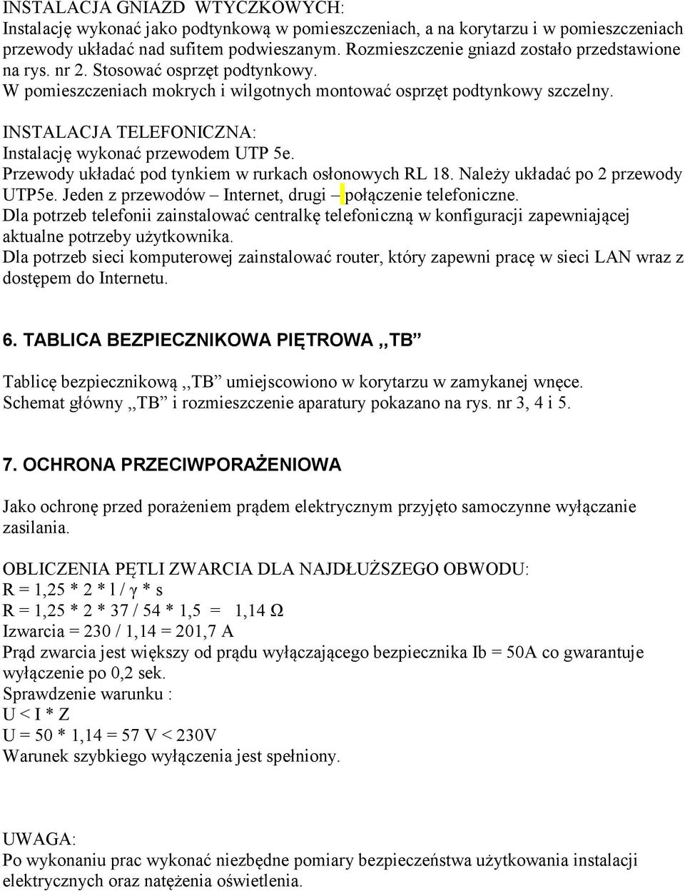 INSTALACJA TELEFONICZNA: Instalację wykonać przewodem UTP 5e. Przewody układać pod tynkiem w rurkach osłonowych RL 18. Należy układać po 2 przewody UTP5e.