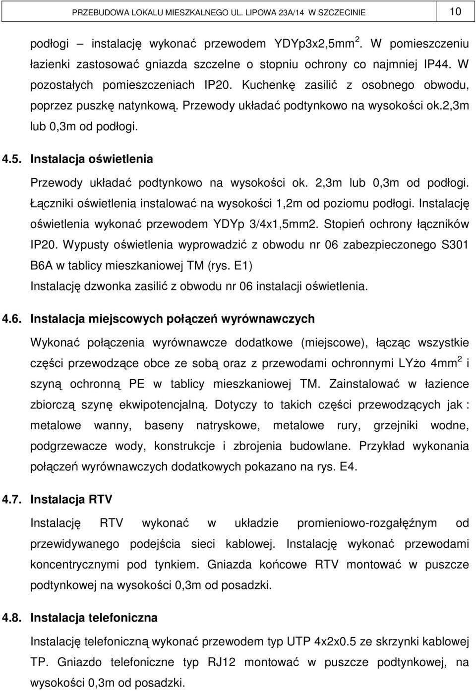 Przewody układać podtynkowo na wysokości ok.2,3m lub 0,3m od podłogi. 4.5. Instalacja oświetlenia Przewody układać podtynkowo na wysokości ok. 2,3m lub 0,3m od podłogi.