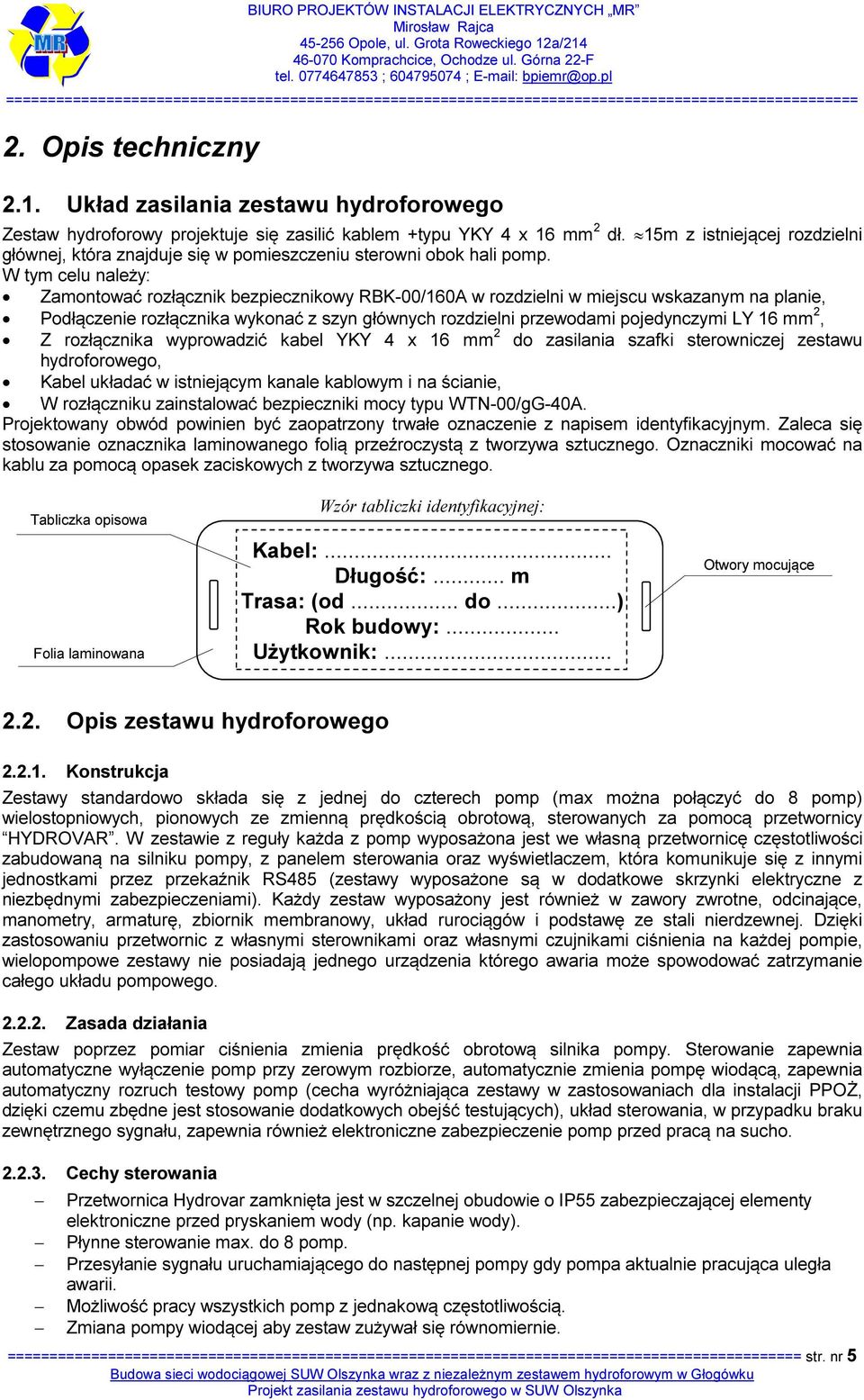 W tym celu należy: Zamontować rozłącznik bezpiecznikowy RBK-00/160A w rozdzielni w miejscu wskazanym na planie, Podłączenie rozłącznika wykonać z szyn głównych rozdzielni przewodami pojedynczymi LY