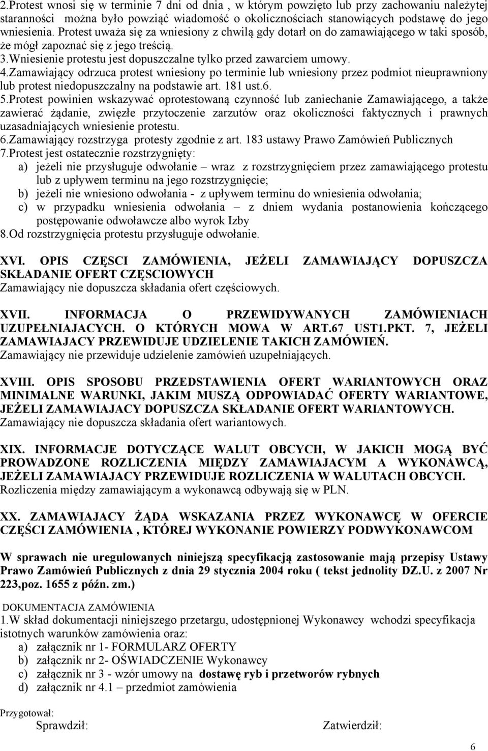 Zamawiający odrzuca protest wniesiony po terminie lub wniesiony przez podmiot nieuprawniony lub protest niedopuszczalny na podstawie art. 181 ust.6. 5.