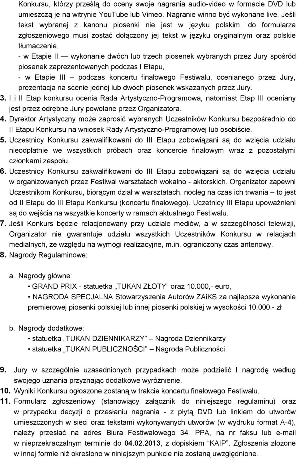 - w Etapie II wykonanie dwóch lub trzech piosenek wybranych przez Jury spośród piosenek zaprezentowanych podczas I Etapu, - w Etapie III podczas koncertu finałowego Festiwalu, ocenianego przez Jury,