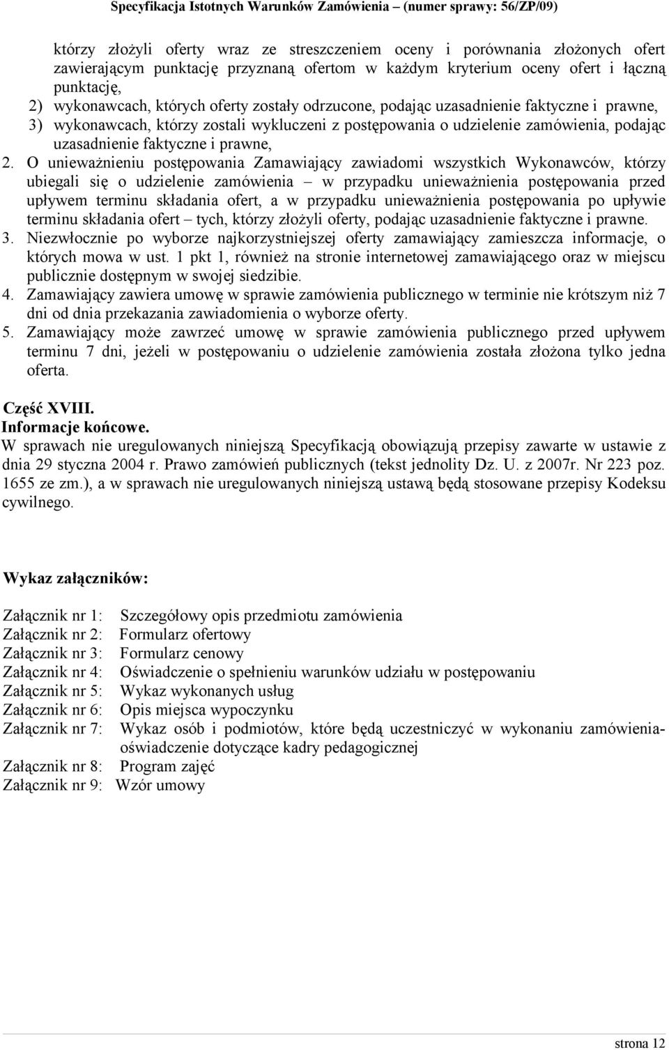 O unieważnieniu postępowania Zamawiający zawiadomi wszystkich Wykonawców, którzy ubiegali się o udzielenie zamówienia w przypadku unieważnienia postępowania przed upływem terminu składania ofert, a w