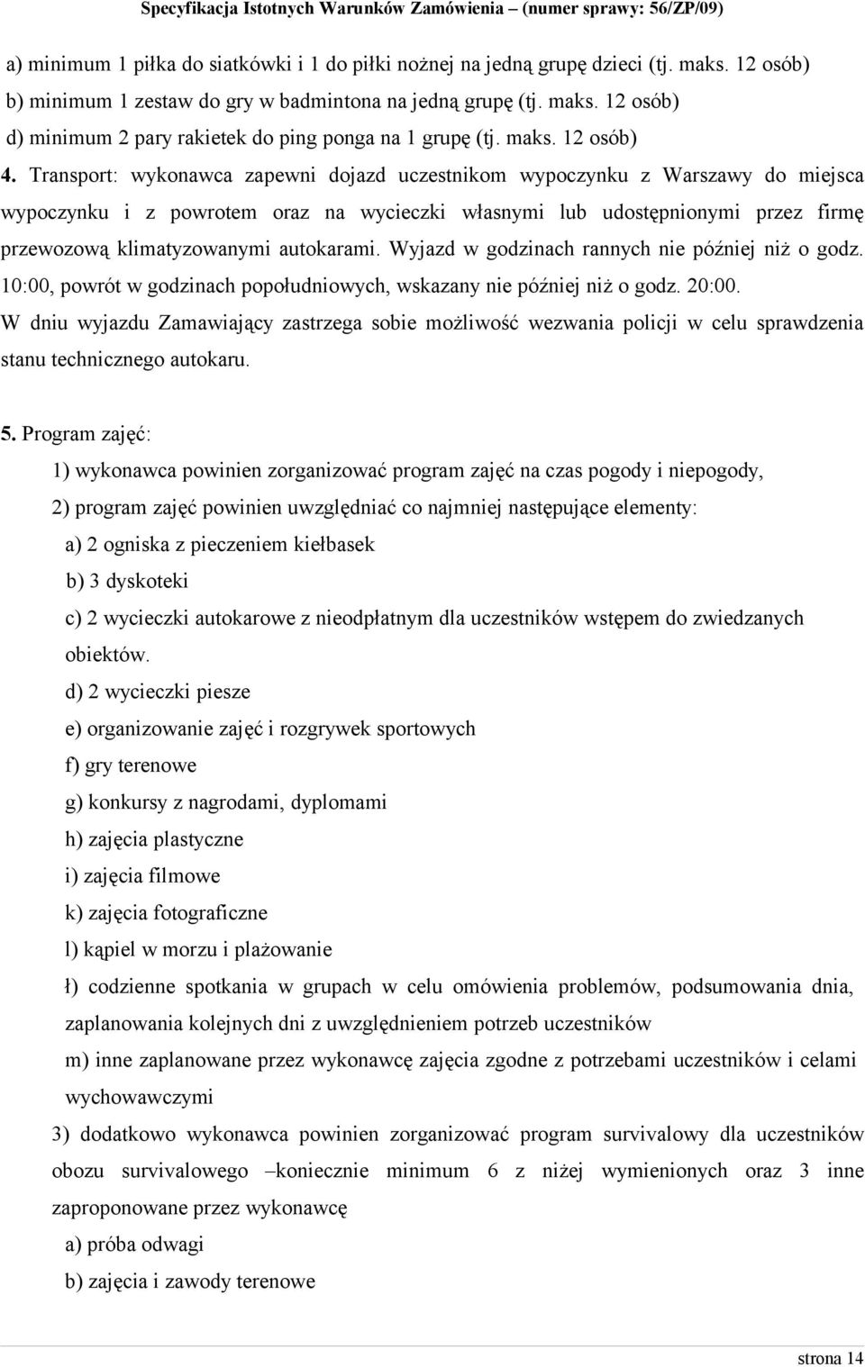 Transport: wykonawca zapewni dojazd uczestnikom wypoczynku z Warszawy do miejsca wypoczynku i z powrotem oraz na wycieczki własnymi lub udostępnionymi przez firmę przewozową klimatyzowanymi