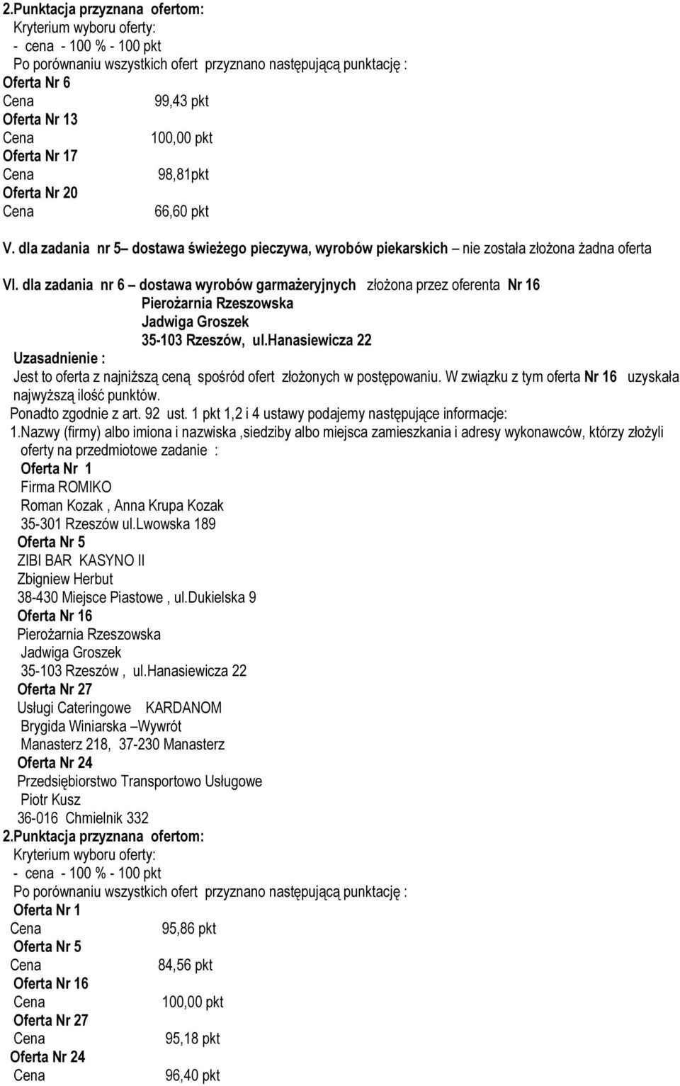 hanasiewicza 22 Jest to oferta z najniższą ceną spośród ofert złożonych w postępowaniu. W związku z tym oferta Nr 16 uzyskała Oferta Nr 1 Firma ROMIKO Roman Kozak, Anna Krupa Kozak 35-301 Rzeszów ul.