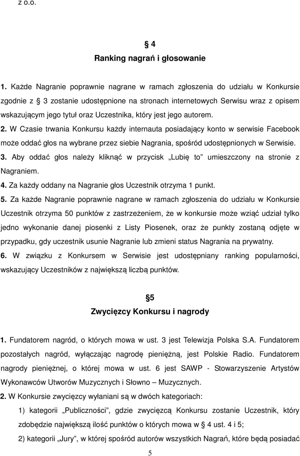 który jest jego autorem. 2. W Czasie trwania Konkursu każdy internauta posiadający konto w serwisie Facebook może oddać głos na wybrane przez siebie Nagrania, spośród udostępnionych w Serwisie. 3.