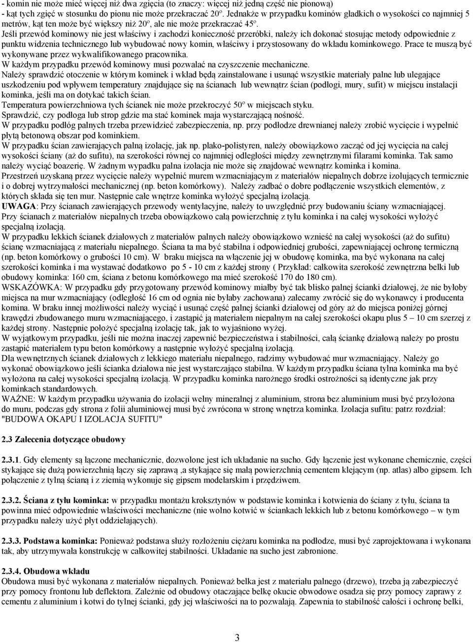 Jeśli przewód kominowy nie jest właściwy i zachodzi konieczność przeróbki, należy ich dokonać stosując metody odpowiednie z punktu widzenia technicznego lub wybudować nowy komin, właściwy i