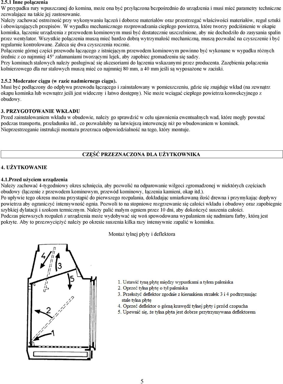 W wypadku mechanicznego rozprowadzania ciepłego powietrza, które tworzy podciśnienie w okapie kominka, łączenie urządzenia z przewodem kominowym musi być dostatecznie uszczelnione, aby nie dochodziło