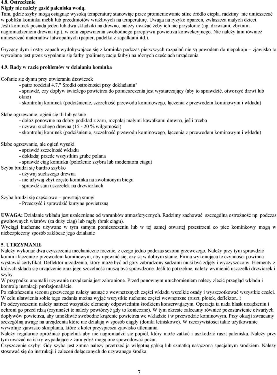 Uwaga na ryzyko oparzeń, zwłaszcza małych dzieci. Jeśli kominek posiada jeden lub dwa składziki na drewno, należy uważać żeby ich nie przysłonić (np. drzwiami, zbytnim nagromadzeniem drewna itp.
