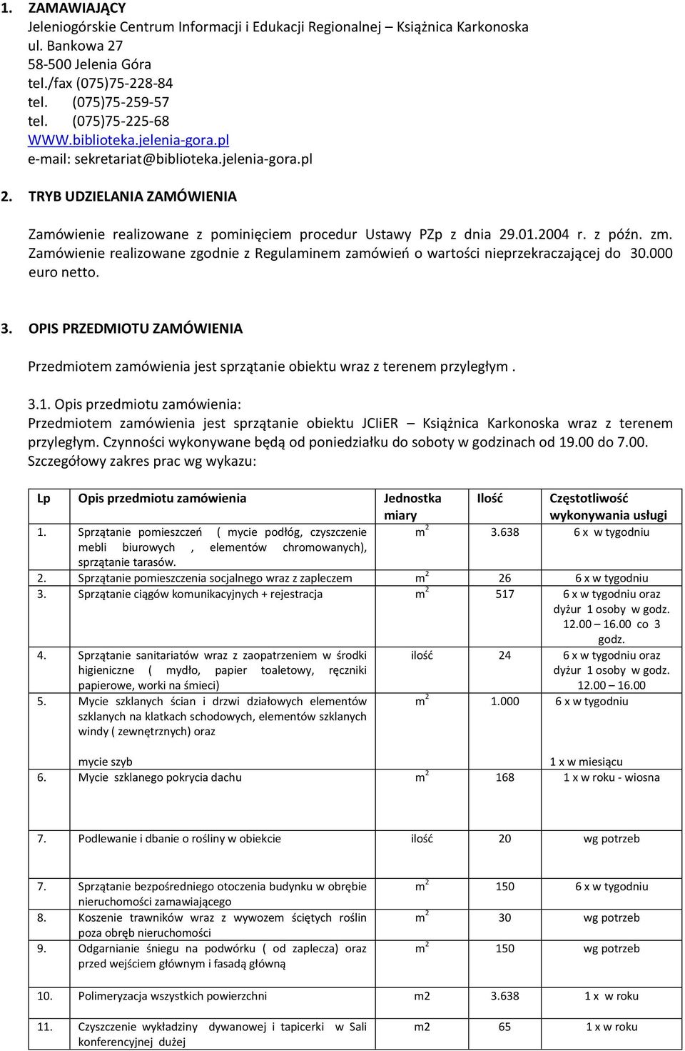 Zamówienie realizowane zgodnie z Regulaminem zamówień o wartości nieprzekraczającej do 30.000 euro netto. 3. OPIS PRZEDMIOTU ZAMÓWIENIA Przedmiotem zamówienia jest sprzątanie obiektu wraz z terenem przyległym.