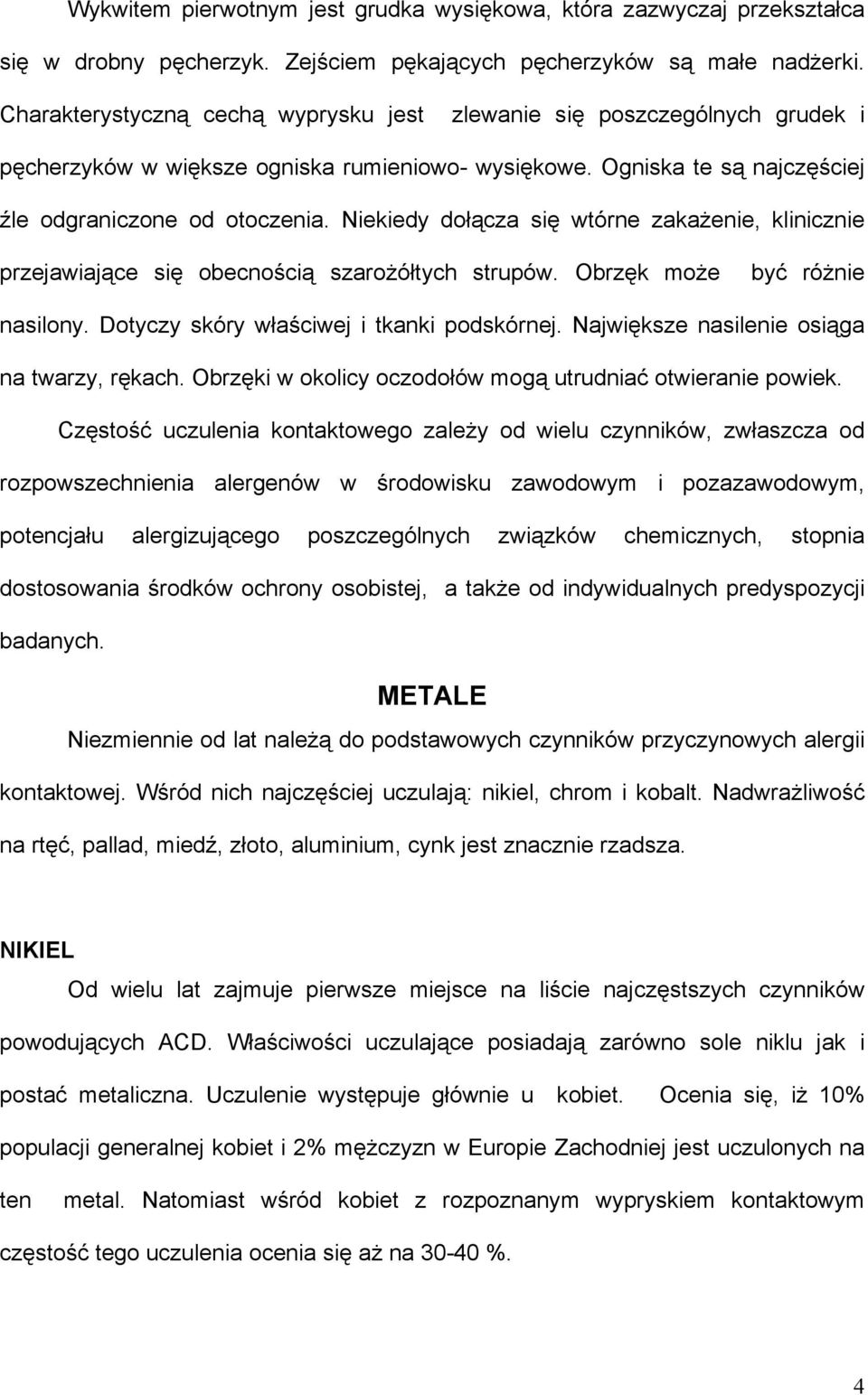 Niekiedy dołącza się wtórne zakaŝenie, klinicznie przejawiające się obecnością szaroŝółtych strupów. Obrzęk moŝe być róŝnie nasilony. Dotyczy skóry właściwej i tkanki podskórnej.