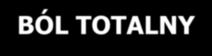 BÓL TOTALNY- total pain (70-85% pacjentów) wszechogarniający, wielorodzajowy: ostry/przewlekły,