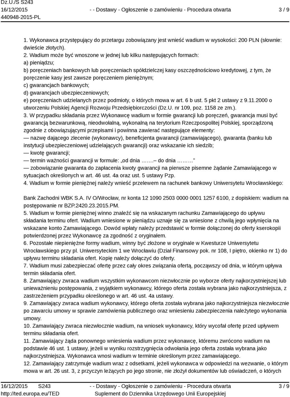 Wadium może być wnoszone w jednej lub kilku następujących formach: a) pieniądzu; b) poręczeniach bankowych lub poręczeniach spółdzielczej kasy oszczędnościowo kredytowej, z tym, że poręczenie kasy