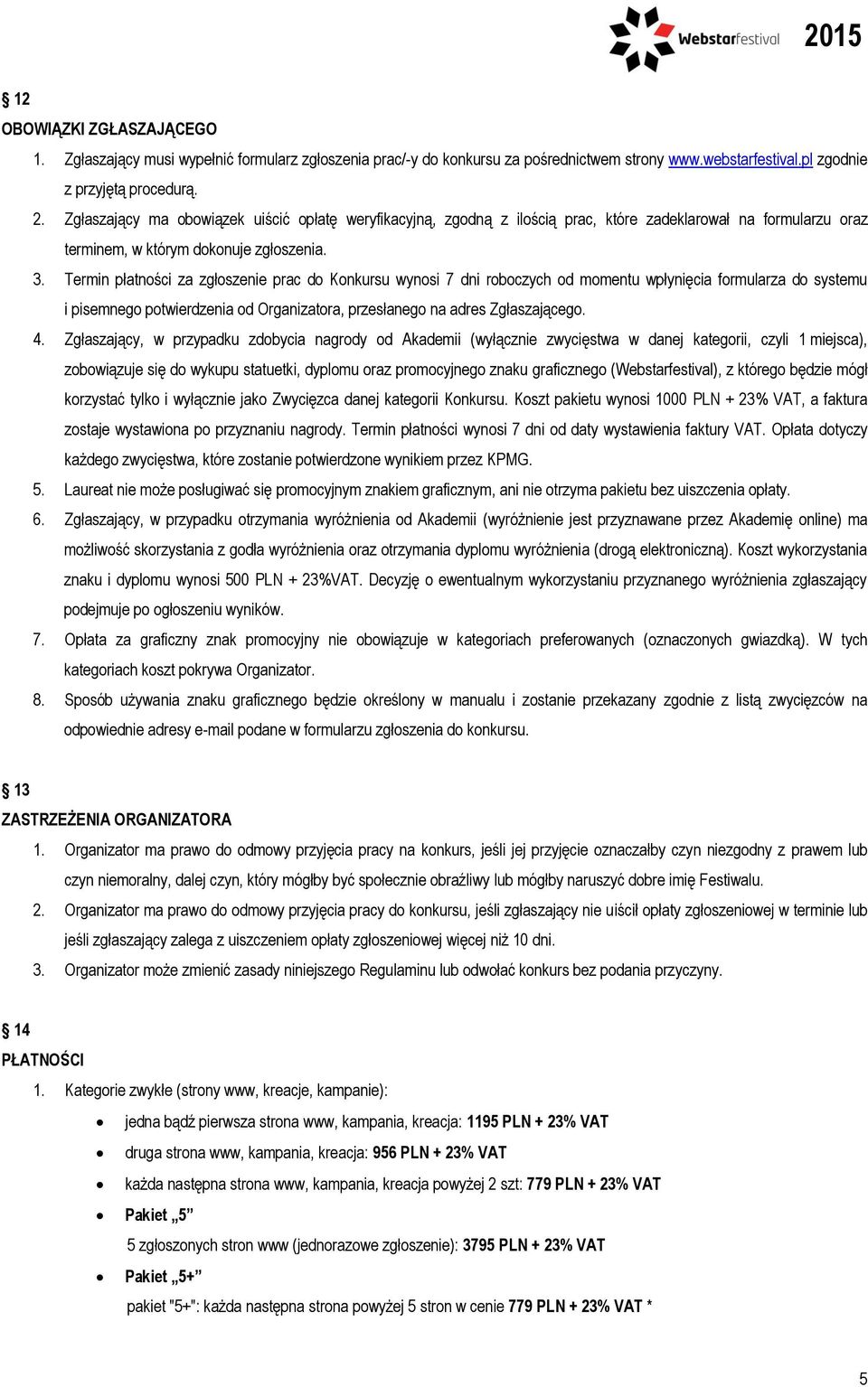 Termin płatności za zgłoszenie prac do Konkursu wynosi 7 dni roboczych od momentu wpłynięcia formularza do systemu i pisemnego potwierdzenia od Organizatora, przesłanego na adres Zgłaszającego. 4.