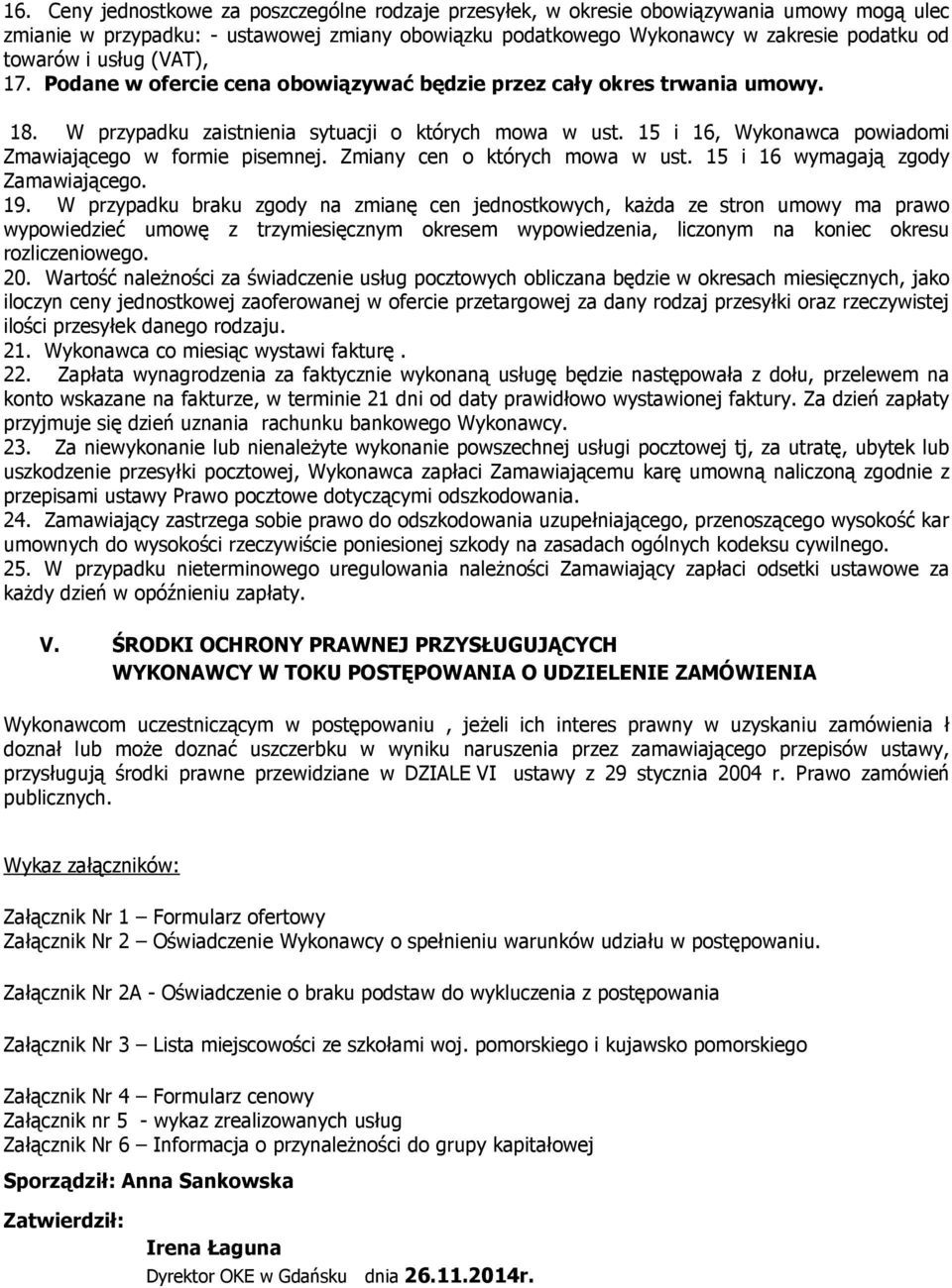 15 i 16, Wykonawca powiadomi Zmawiającego w formie pisemnej. Zmiany cen o których mowa w ust. 15 i 16 wymagają zgody Zamawiającego. 19.