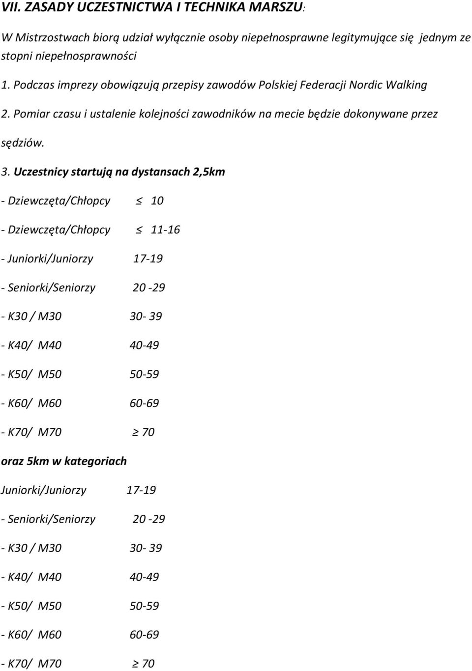 Uczestnicy startują na dystansach 2,5km - Dziewczęta/Chłopcy 10 - Dziewczęta/Chłopcy 11-16 - Juniorki/Juniorzy 17-19 - Seniorki/Seniorzy 20-29 - K30 / M30 30-39 - K40/ M40 40-49