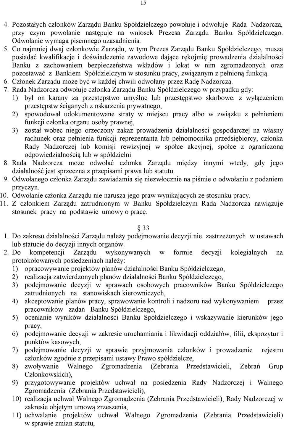 Co najmniej dwaj członkowie Zarządu, w tym Prezes Zarządu Banku Spółdzielczego, muszą posiadać kwalifikacje i doświadczenie zawodowe dające rękojmię prowadzenia działalności Banku z zachowaniem