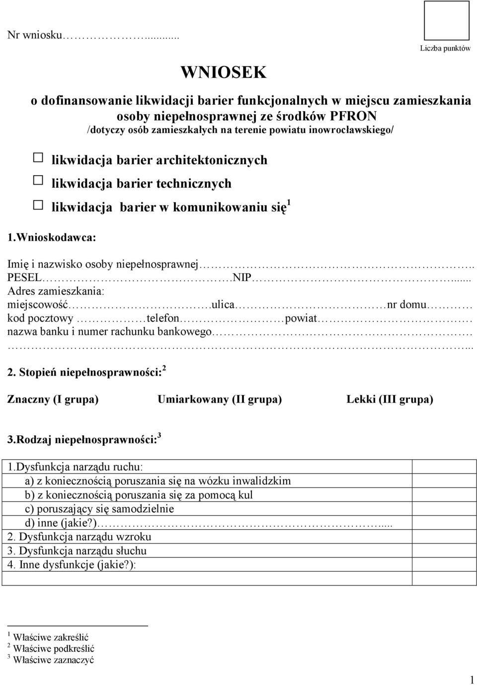 barier architektonicznych likwidacja barier technicznych likwidacja barier w komunikowaniu się 1 1.Wnioskodawca: Imię i nazwisko osoby niepełnosprawnej.. PESEL.NIP... Adres zamieszkania: miejscowość.