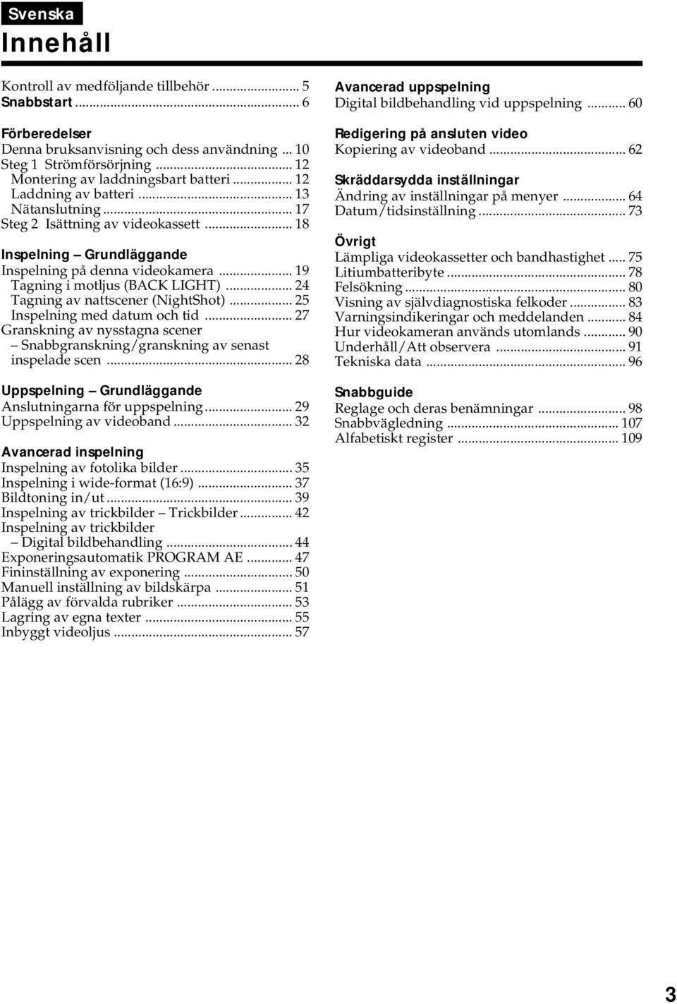 .. 24 Tagning av nattscener (NightShot)... 25 Inspelning med datum och tid... 27 Granskning av nysstagna scener Snabbgranskning/granskning av senast inspelade scen.