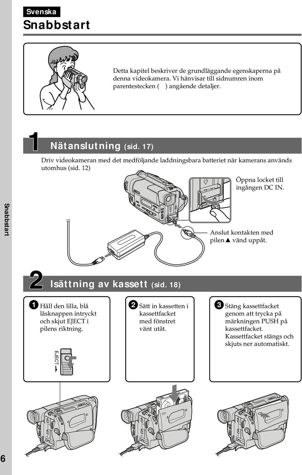 Snabbstart Anslut kontakten med pilen 4 vänd uppåt. Isättning av kassett (sid. 18) 1 Håll den lilla, blå låsknappen intryckt och skjut EJECT i pilens riktning.