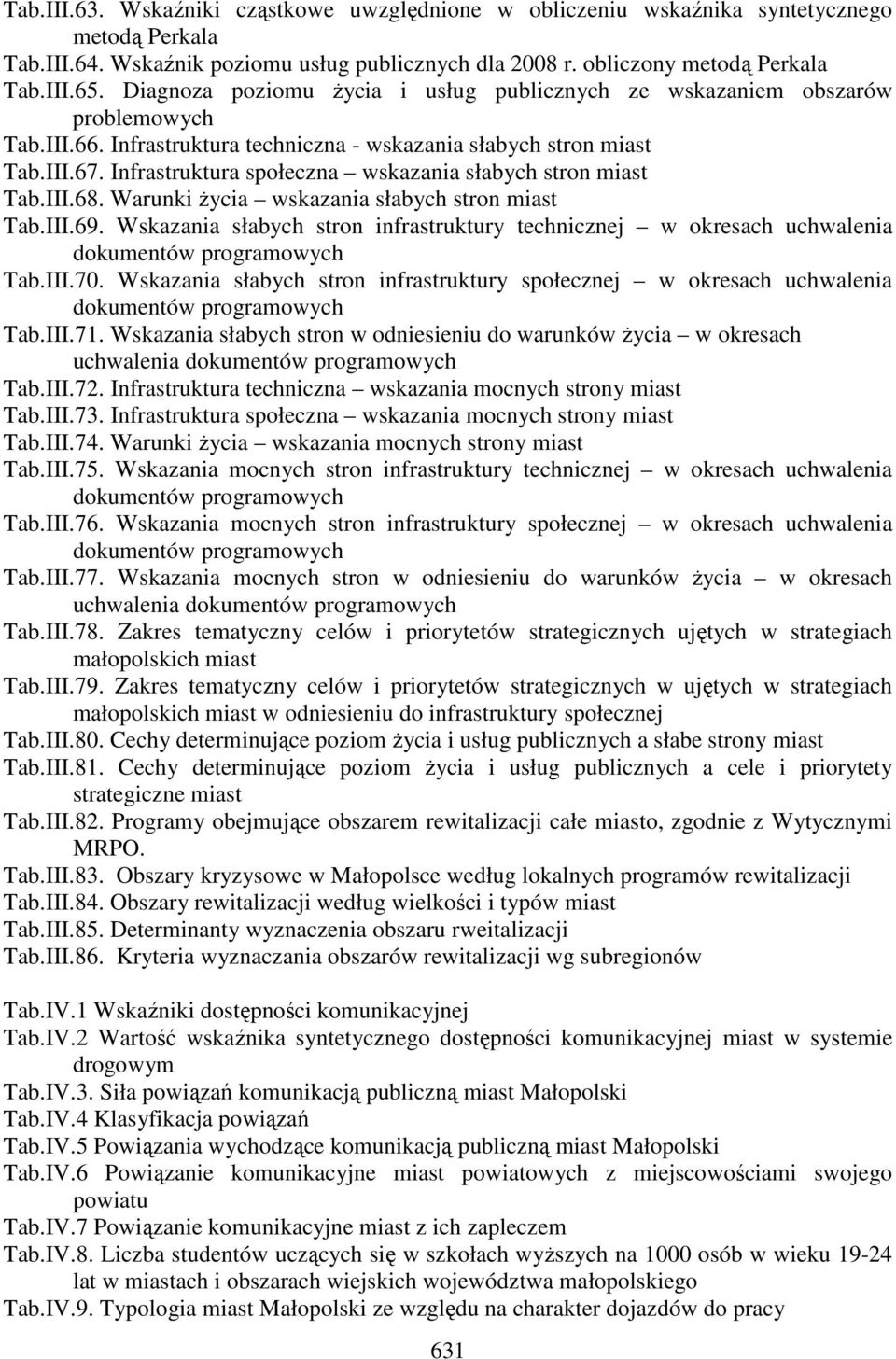 Infrastruktura społeczna wskazania słabych stron miast Tab.III.68. Warunki życia wskazania słabych stron miast Tab.III.69. Wskazania słabych stron infrastruktury technicznej w okresach uchwalenia Tab.