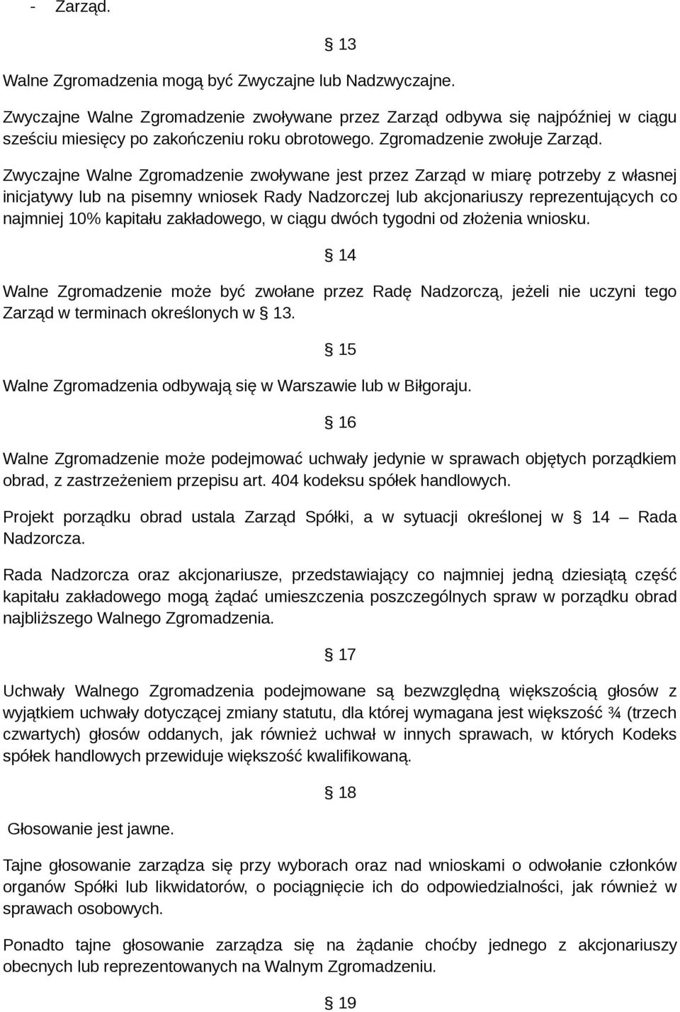 Zwyczajne Walne Zgromadzenie zwoływane jest przez Zarząd w miarę potrzeby z własnej inicjatywy lub na pisemny wniosek Rady Nadzorczej lub akcjonariuszy reprezentujących co najmniej 10% kapitału