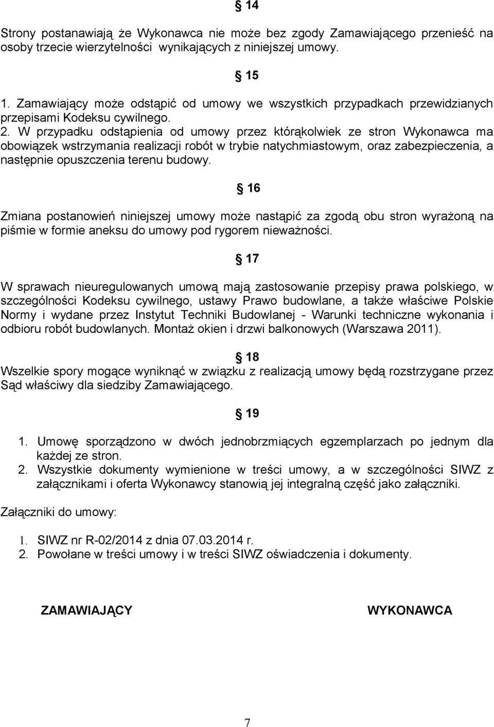 W przypadku odstąpienia od umowy przez którąkolwiek ze stron Wykonawca ma obowiązek wstrzymania realizacji robót w trybie natychmiastowym, oraz zabezpieczenia, a następnie opuszczenia terenu budowy.