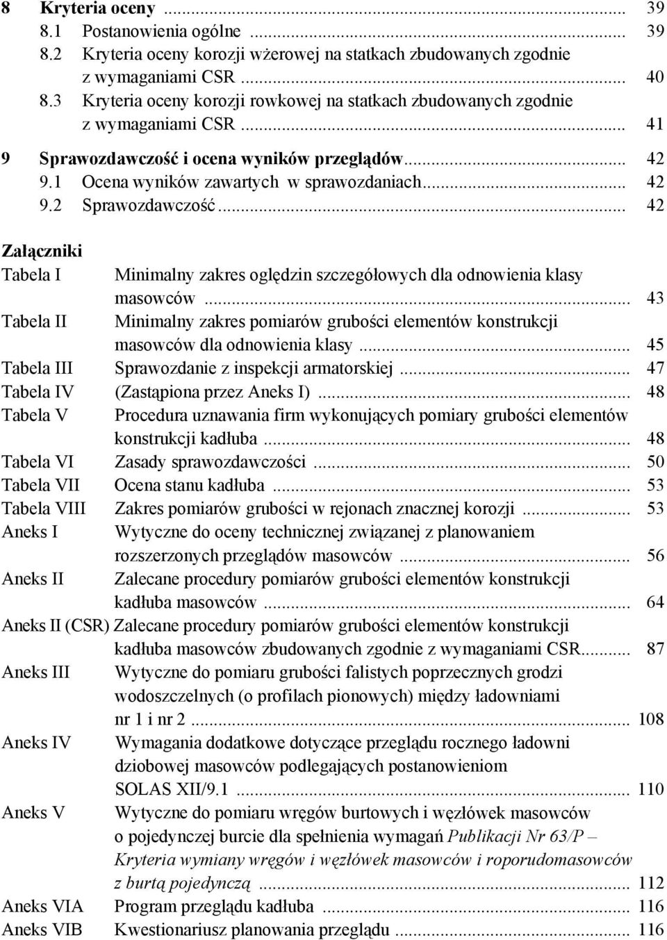 .. 42 Załączniki Tabela I Minimalny zakres oględzin szczegółowych dla odnowienia klasy masowców... 43 Tabela II Minimalny zakres pomiarów grubości elementów konstrukcji masowców dla odnowienia klasy.