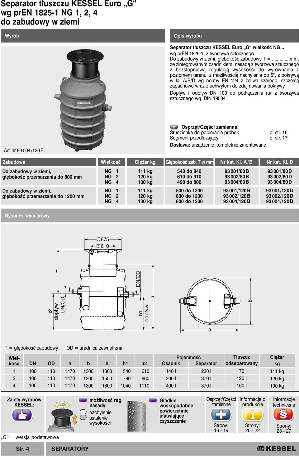 A/B/D wg normy EN 14 z eliwa szarego, szczelnà zapachowo wraz z uchwytem do zdejmowania pokrywy. Dop yw i odp yw DN do pod àczenia rur z tworzywa sztucznego wg DIN 19534. Art.