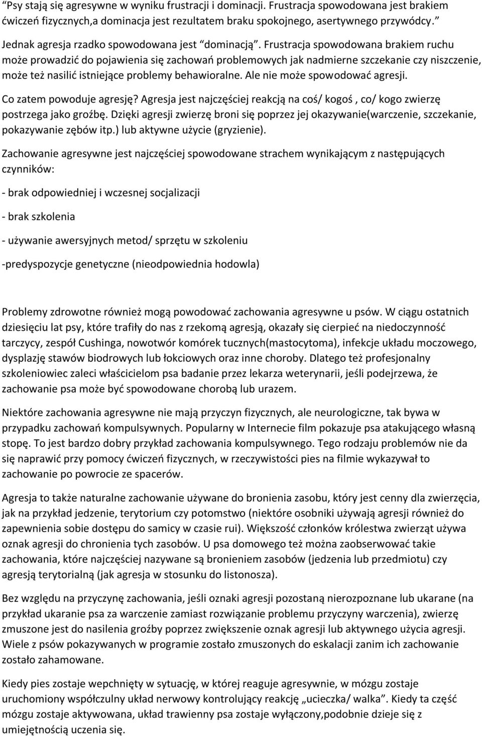 Frustracja spowodowana brakiem ruchu może prowadzić do pojawienia się zachowań problemowych jak nadmierne szczekanie czy niszczenie, może też nasilić istniejące problemy behawioralne.