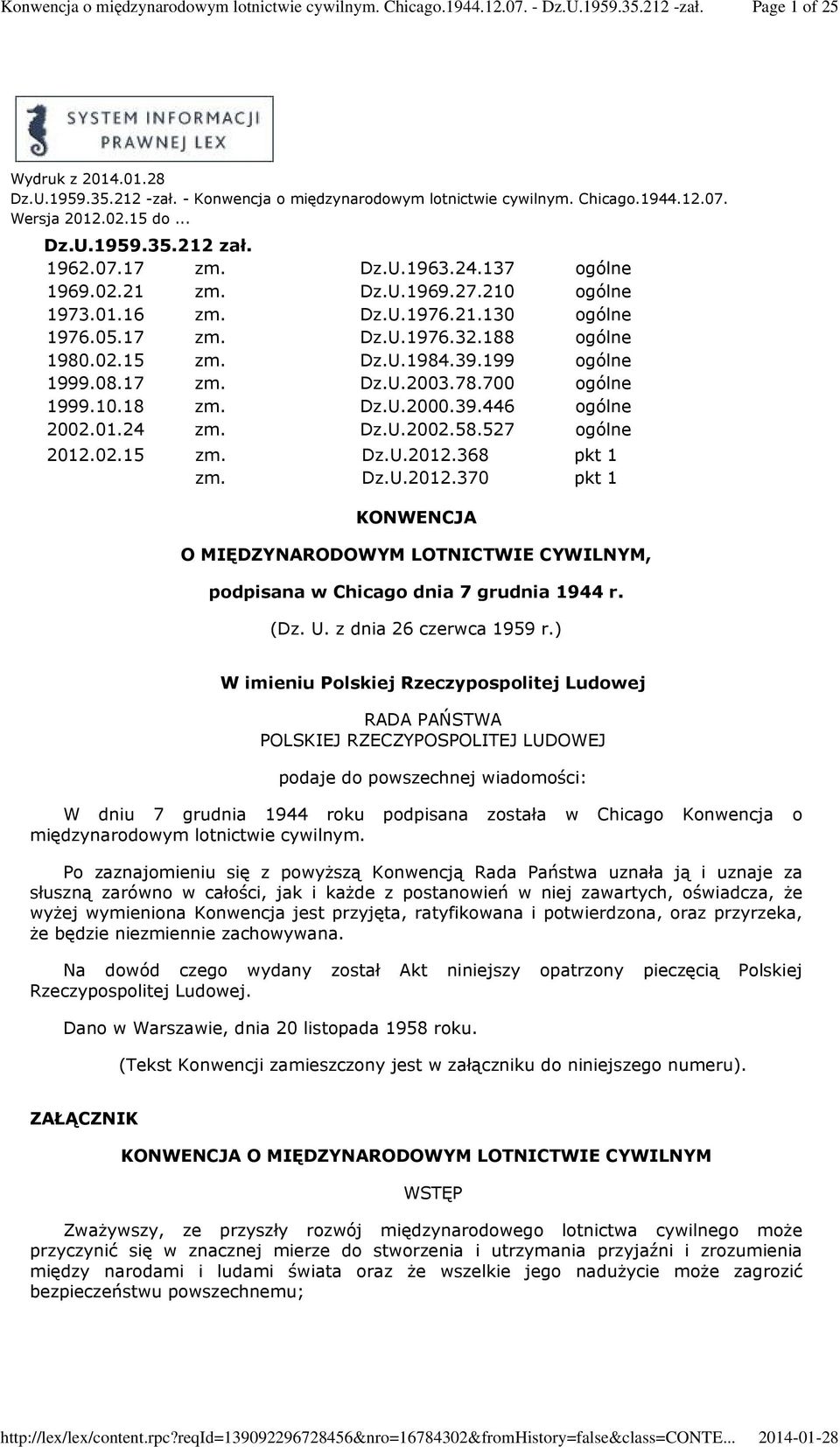 700 ogólne 1999.10.18 zm. Dz.U.2000.39.446 ogólne 2002.01.24 zm. Dz.U.2002.58.527 ogólne 2012.02.15 zm. Dz.U.2012.368 pkt 1 zm. Dz.U.2012.370 pkt 1 KONWENCJA O MIĘDZYNARODOWYM LOTNICTWIE CYWILNYM, podpisana w Chicago dnia 7 grudnia 1944 r.