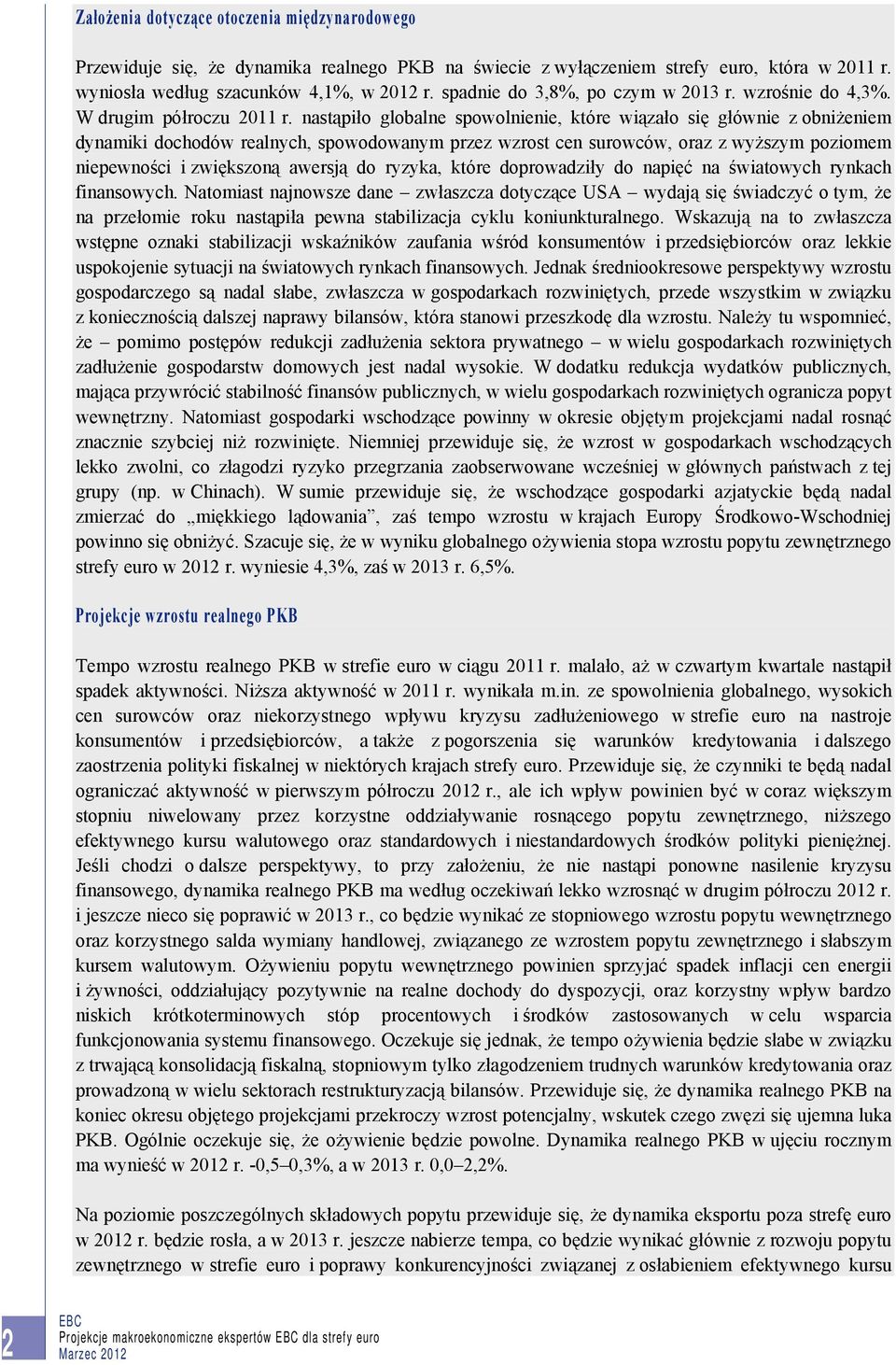 nastąpiło globalne spowolnienie, które wiązało się głównie z obniżeniem dynamiki dochodów realnych, spowodowanym przez wzrost cen surowców, oraz z wyższym poziomem niepewności i zwiększoną awersją do