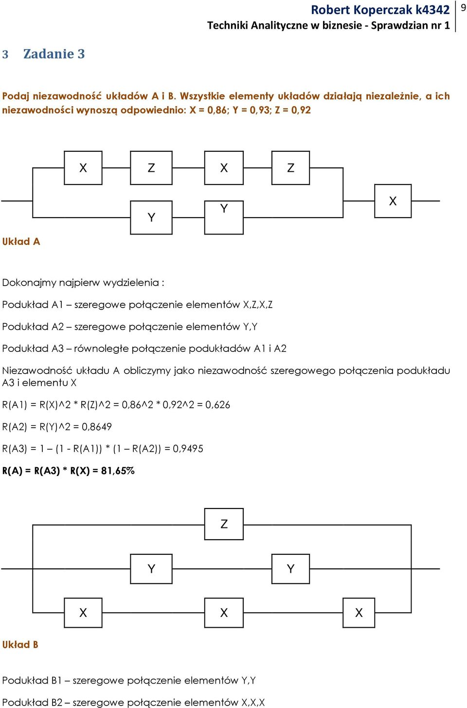 A1 szeregowe połączenie elementów X,Z,X,Z Podukład A2 szeregowe połączenie elementów Y,Y Podukład A3 równoległe połączenie podukładów A1 i A2 Niezawodność układu A obliczymy jako