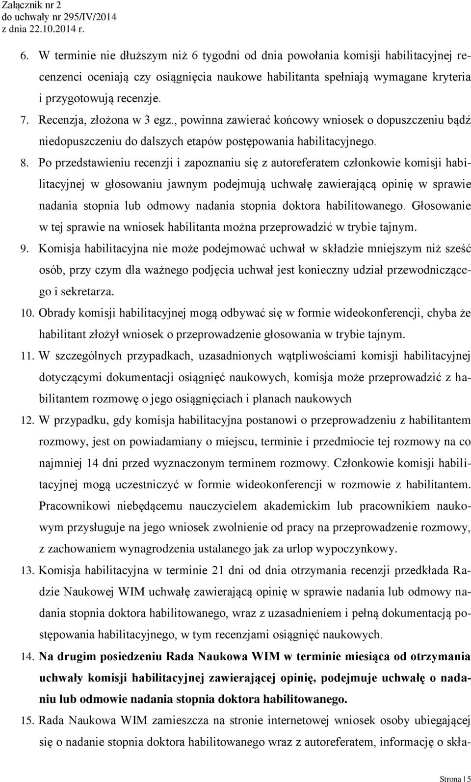 Po przedstawieniu recenzji i zapoznaniu się z autoreferatem członkowie komisji habilitacyjnej w głosowaniu jawnym podejmują uchwałę zawierającą opinię w sprawie nadania stopnia lub odmowy nadania