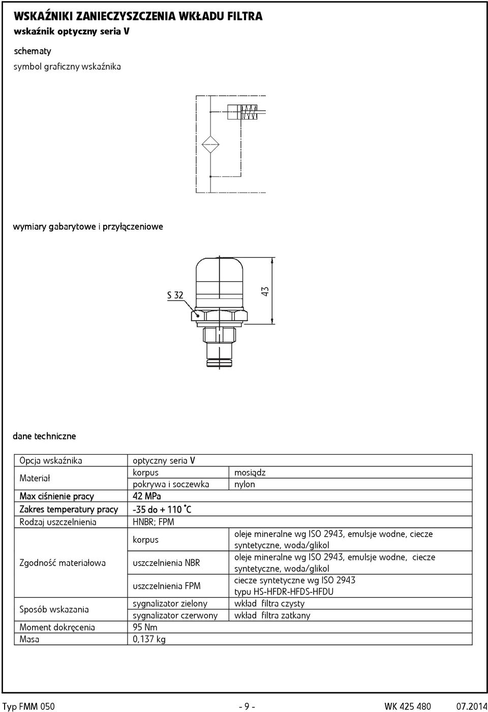 uszczelnienia NBR uszczelnienia FPM Sposób wskazania sygnalizator zielony sygnalizator czerwony Moment dokręcenia 95 Nm Masa 0,17 kg mosiądz nylon oleje mineralne wg ISO 294, emulsje wodne, ciecze