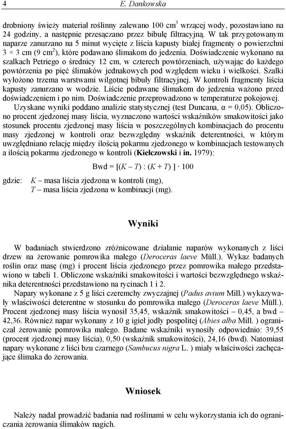 Doświadczenie wykonano na szalkach Petriego o średnicy 12 cm, w czterech powtórzeniach, używając do każdego powtórzenia po pięć ślimaków jednakowych pod względem wieku i wielkości.