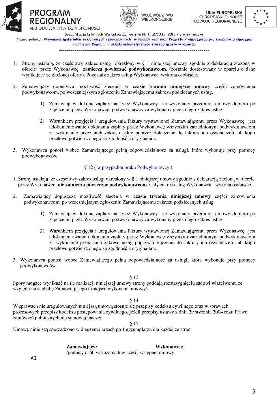 Zamawiający dopuszcza moŝliwość zlecenia w czasie trwania niniejszej umowy części zamówienia podwykonawcom, po wcześniejszym zgłoszeniu Zamawiającemu zakresu podzlecanych usług.