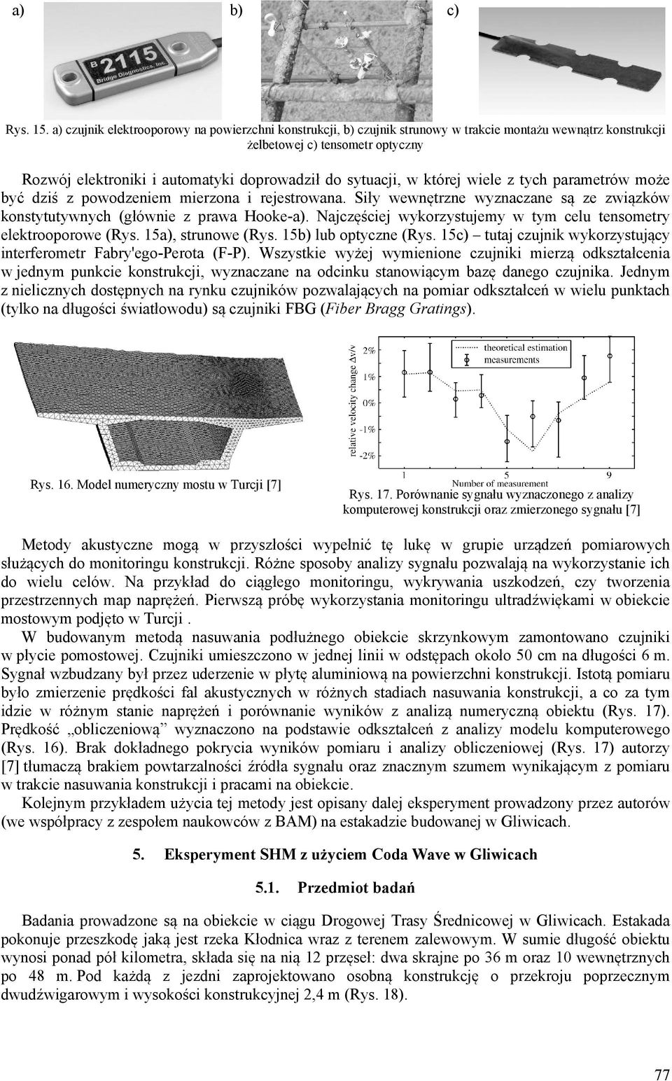 sytuacji, w której wiele z tych parametrów może być dziś z powodzeniem mierzona i rejestrowana. Siły wewnętrzne wyznaczane są ze związków konstytutywnych (głównie z prawa Hooke-a).
